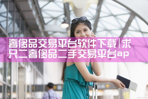 奢侈品交易平台软件下载