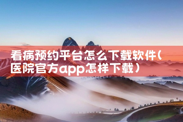 看病预约平台怎么下载软件