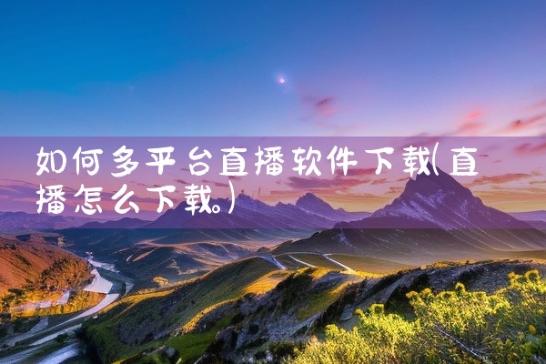如何多平台直播软件下载