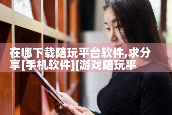 在哪下载陪玩平台软件