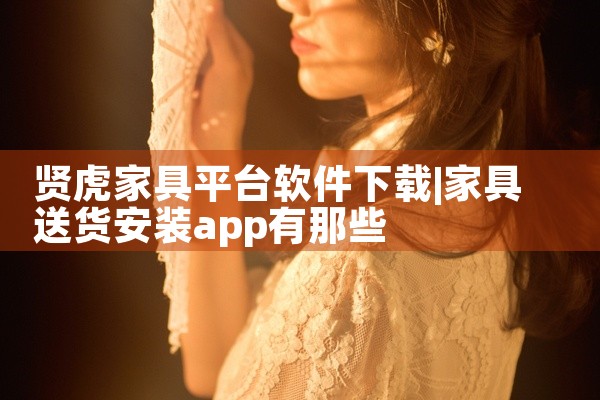 贤虎家具平台软件下载